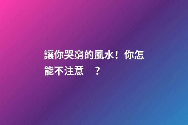 讓你哭窮的風水！你怎能不注意？